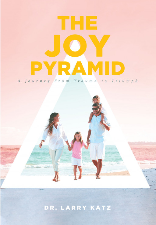Dr. Larry Katz's New Book 'The Joy Pyramid' Unravels a Beautiful Testimony of Finding the Good in a Series of Many Worsts