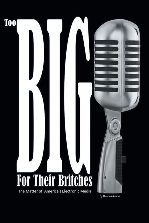 Thomas Adams' New Book 'Too Big For Their Britches' Is A Fascinating Read About The Matters Of Electronic Media In America And Its Impact On The Unknowing Audience