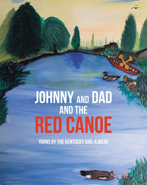 Yarns by the Kentucky Girl-A.Webb's New Book 'Johnny and Dad and the Red Canoe' Shares the Heartwarming Tale of a Father's Teaching Moments With His Beloved Child