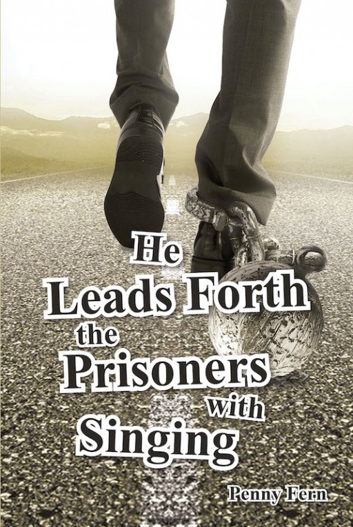 Penny Fern's New Book 'He Leads Forth the Prisoners With Singing' Frees the Locked-Up Hearts From the Chains of Life's Problems