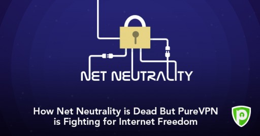 Net Neutrality Might Be Dead but the Fight for Internet Freedom Isn't, Says PureVPN