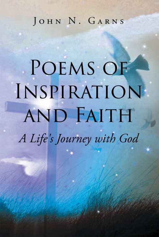 John N. Garns' New Book 'Poems of Inspiration and Faith' Follows a Personal Journey of Embracing Faith and Hearing God's Voice in a Struggle-Filled Life
