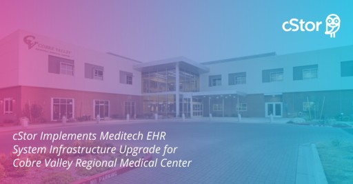 cStor Implements Meditech EHR System Infrastructure Upgrade for Cobre Valley Regional Medical Center