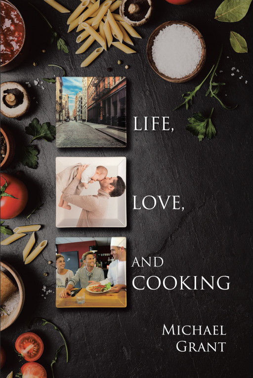 Michael Grant's New Book 'Life, Love and Cooking' is an Honest Overview on the Personal and Professional Life of an Inspiring Chef