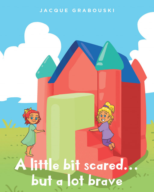 Jacque Grabouski's New Book 'A Little Bit Scared…But A Lot Brave' Is A Delightful Volume About Facing Fears With Courage