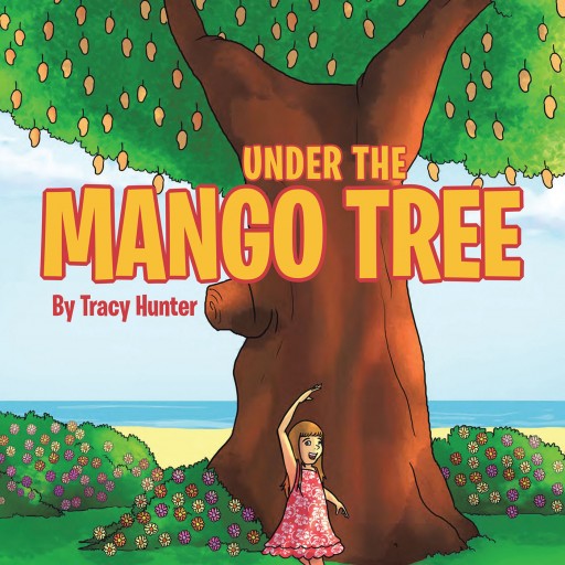Tracy Hunter's New Book "Under the Mango Tree" is the Story of a Young Girl With an Amazing Imagination and Insatiable Spark as She Explores Her Family's Island Home.