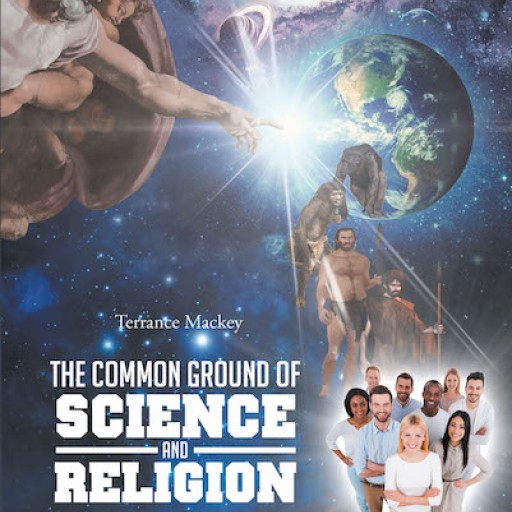 Terrance Mackey's New Book, "The Common Ground of Science and Religion" is a Cerebral Read on Rational and Spiritual Teachings That Usher Progress and Survival.