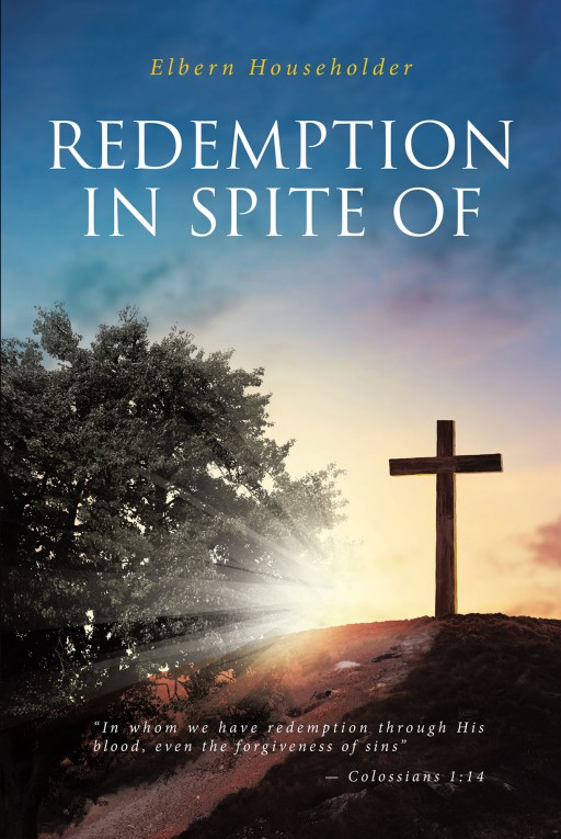 Elbern Householder's New Book 'REDEMPTION in SPITE OF' Shares an Illuminating Read That Looks Into the Biblical Happenings Through the Eyes of God