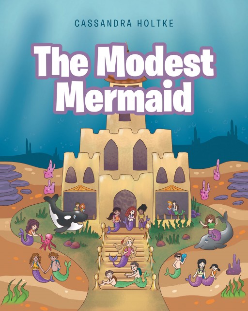 Cassandra Holtke's Newly Released 'The Modest Mermaid' is a Simple Yet Powerful Story About Learning to Love Oneself and Embrace the Beauty From Within