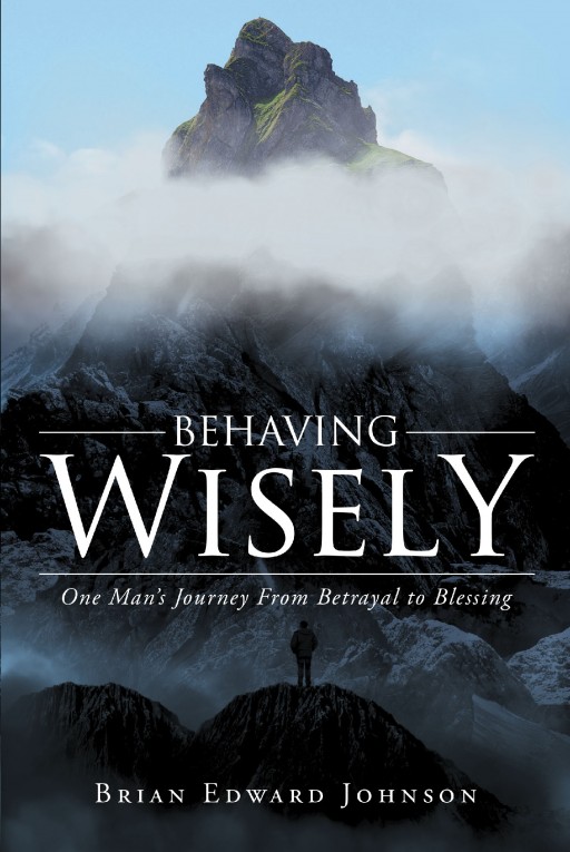 Author Brian Edward Johnson's New Book 'Behaving Wisely: One Man's Journey From Betrayal to Blessing' is a Moving First-Person Narrative Charting the End of a Marriage