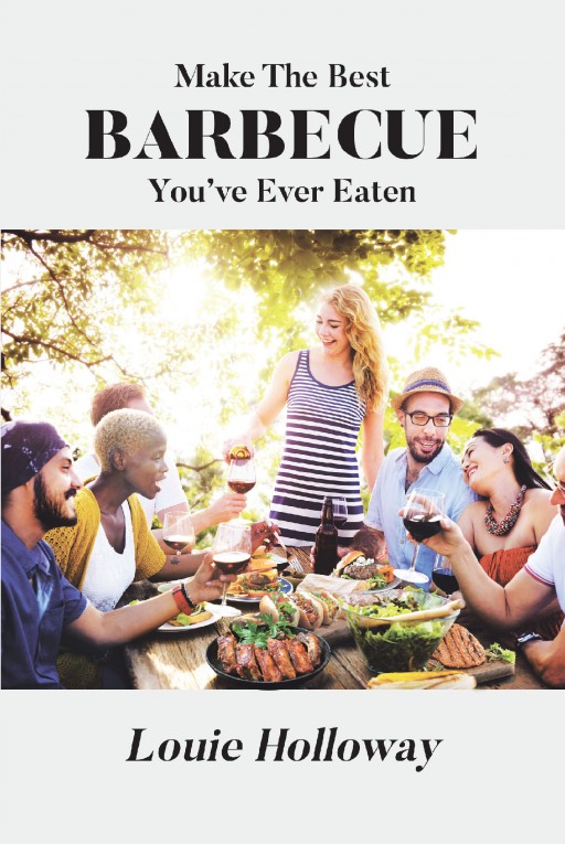 Author Louie Holloway's New Book 'Make the Best Barbecue You've Ever Eaten' is an Exciting Cookbook Focused on an American Favorite, Barbecue