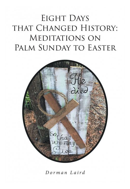 Author Dorman Laird's New Book, 'Eight Days That Changed History: Meditations on Palm Sunday to Easter' is a Collection of Lenten Meditations
