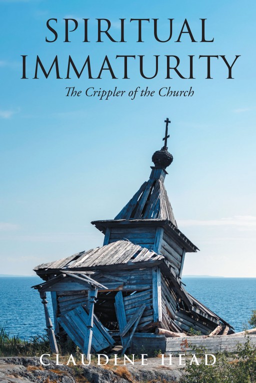 Author Claudine Head's New Book 'Spiritual Immaturity: The Crippler of the Church' is a Soulful Story of How to Bring Out Personal Growth to Truly Hear and Accept God's Message
