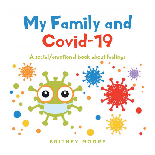 Britney Moore's New Book 'My Family and COVID-19' Uses the Pandemic as a Springboard to Teach Young Children the Importance of Understanding and Expressing Their Feelings