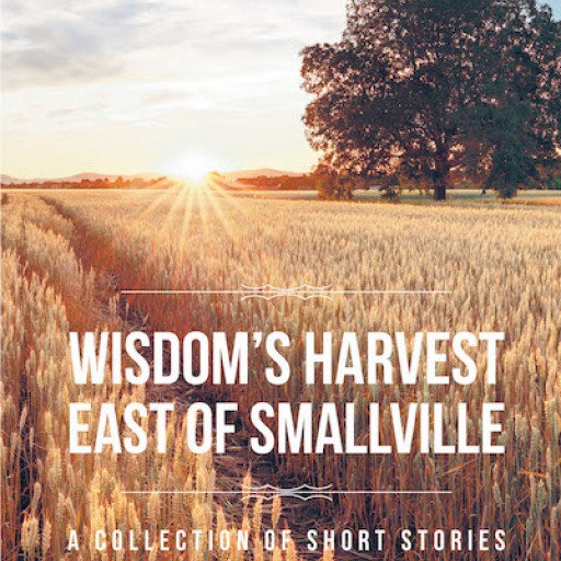 Joseph R. Lange's New Book "Wisdom's Harvest: East of Smallville; Collection of Short Stories" is a Moving Recollection of Life Lived in a Small Wisconsin Hamlet.