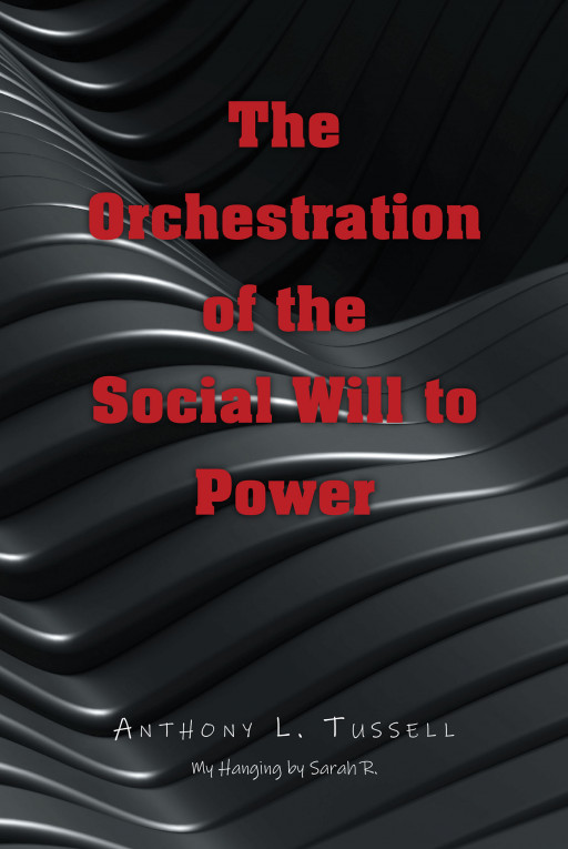 Author Anthony L. Tussell's New Book 'The Orchestration of the Social Will to Power' is a Contemplative Work That Encourages Readers to Question Everything
