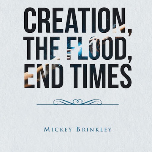 Mickey Brinkley's New Book 'Creation, the Flood, End Times' is a Potent Book That Speaks to a Generation Facing the Imminent End of Times