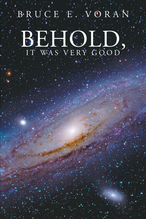 Bruce E. Voran's New Book 'Behold, It Was Very Good' is an Eye-Opening Read Upon the Condition of the Church Today and How Mankind Has Affected It Throughout the Years