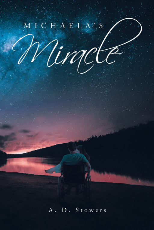 Author A. D. Stowers' New Book 'Michaela's Miracle' is a Stirring True Story of Loss, Heartache and Joy Centered Around a Young Woman Who Comes to Understand Love