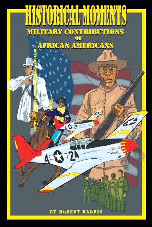 Robert Harris' New Book 'Historical Moments - Military Contributions Of African Americans' Fills The Gaps With The Massive Efforts Of The African Americans In History