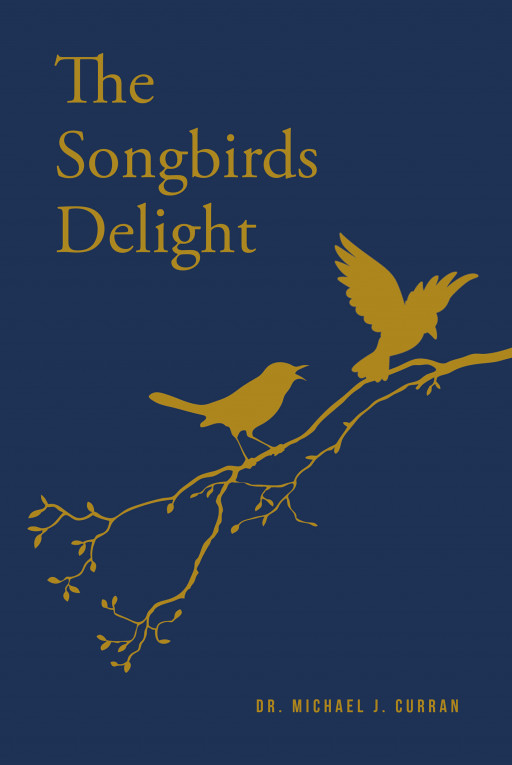 Dr. Michael J. Curran's New Book 'The Songbirds Delight' is a Gripping Novel That Speaks About Worship, Fellowship, and the Different Challenges Life Holds