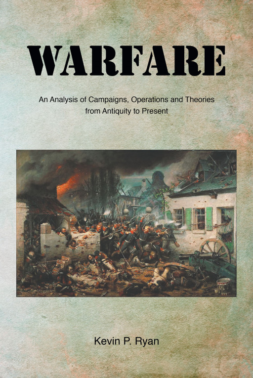 Author Kevin P. Ryan's New Book 'Warfare: An Analysis of Campaigns, Operations and Theories From Antiquity to Present' Examines the Critical Aspects of War