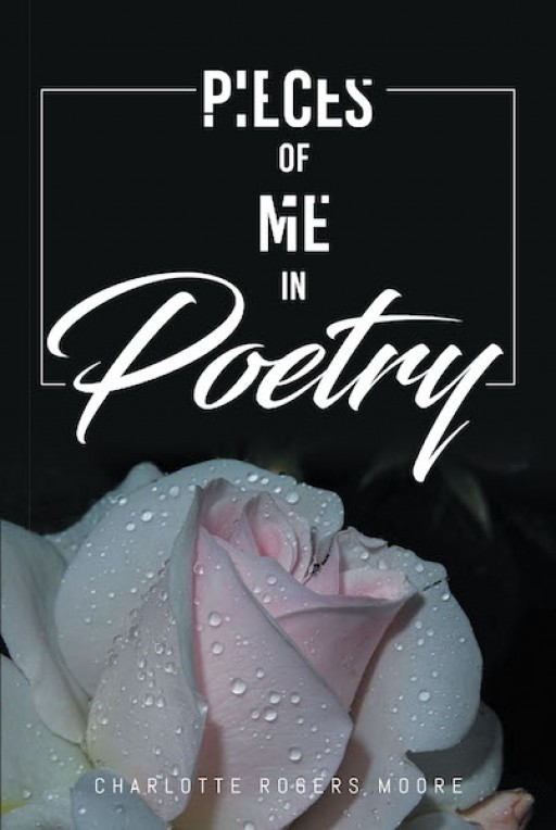 Charlotte Rogers Moore's New Book 'Pieces of Me in Poetry' is a Beautifully Written Poetry Book That Speaks of Life, Its Beauty, and All Else That Comes With Living