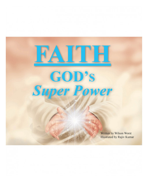 Wilson Worst's New Book 'Faith: God's Super Power' Is a Vividly Illustrated Read About the Power and Importance of Faith in God