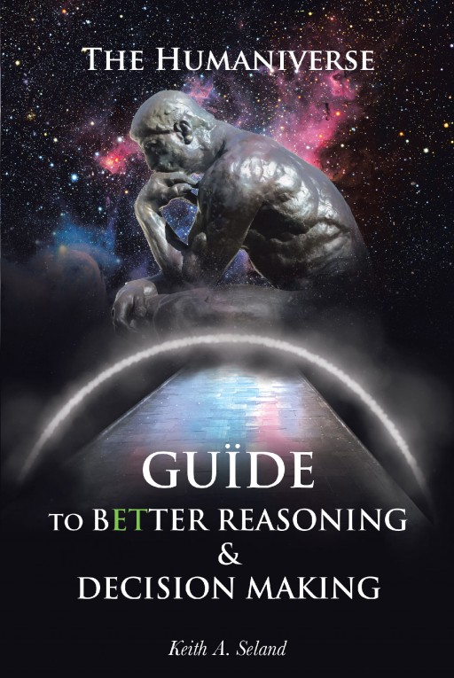 Author Keith A. Seland's New Book 'The Humaniverse Guide to Better Reasoning and Decision-Making' is a Guidebook to Help Readers Tap Their Potential Reasoning Skills