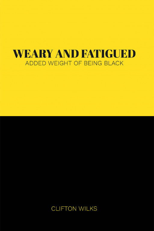 Clifton Wilks's New Book 'Weary and Fatigued: Added Weight of Being Black' is a Gripping Work About Black Lives