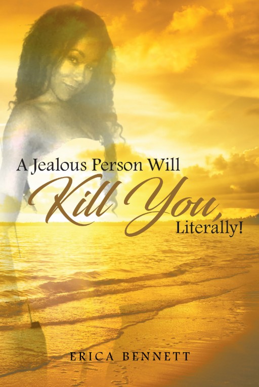 Author Erica Bennett's New Book "A Jealous Person Will Kill You, Literally!" is the Story of the Authors Life Experiences That Drew Her Closer to God's Embrace.