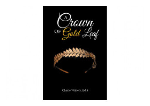 Author Cherie Walters, Ed.S' New Book, 'A Crown of Gold Leaf' is a Melodic Collection of Poems Displaying the Cycle of Life and the Deep Feelings of Grief