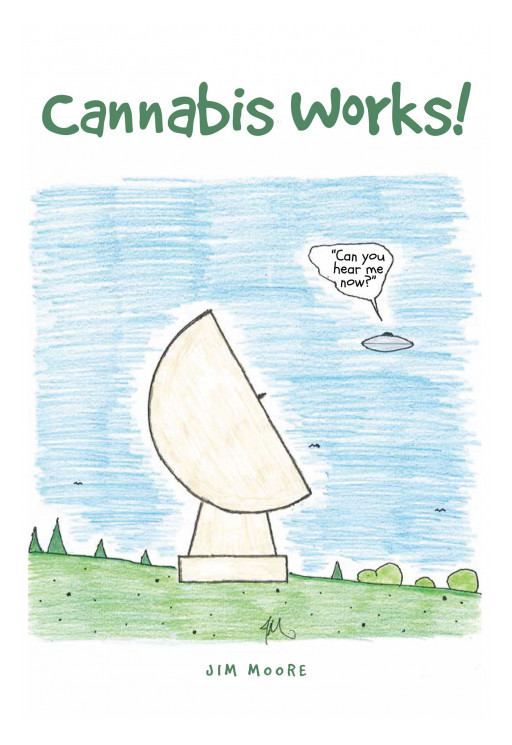 Author Jim Moore's New Book 'Cannabis Works!' is a Humorous Graphic Novel That Has Everything From Spirited Political Commentary to Mysterious Aliens With UFOs