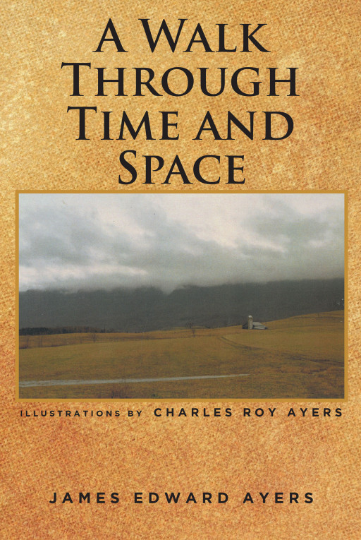 James Edward Ayers' New Book 'A Walk Through Time and Space' is a Creative Coalition of Ideas and Imagination Spread Across 30 Pieces of Literary Works