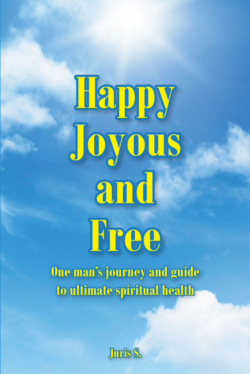 Juris S.'s New Book 'Happy, Joyous, and Free' Brings Out a Life-Changing Read on Spirituality, Transformation, and Recovery From Alcohol Addiction