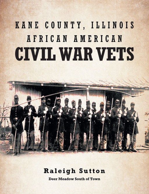 Author Raleigh Sutton's New Book 'Kane County, Illinois African American Civil War Vets' Shares Historical Records From the Civil War to Provide a New Perspective