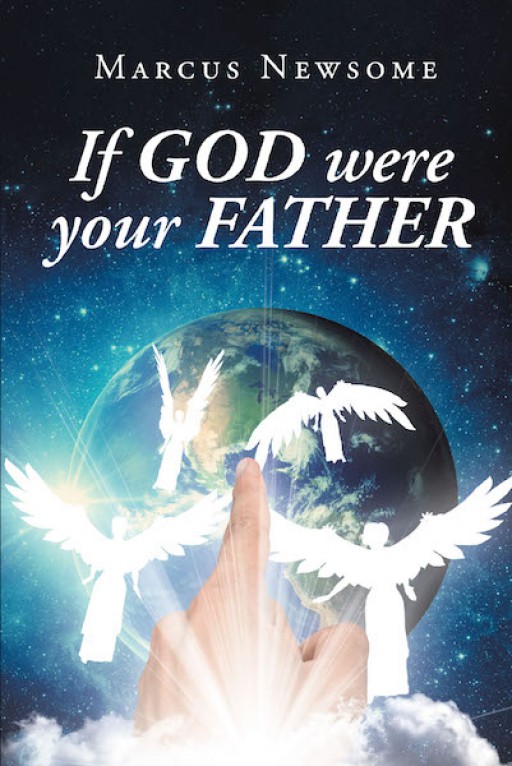 Marcus Newsome's New Book 'If God Were Your Father' is an Illuminating Discourse Across Passages the Give Clarity on How One Should Act in Faith
