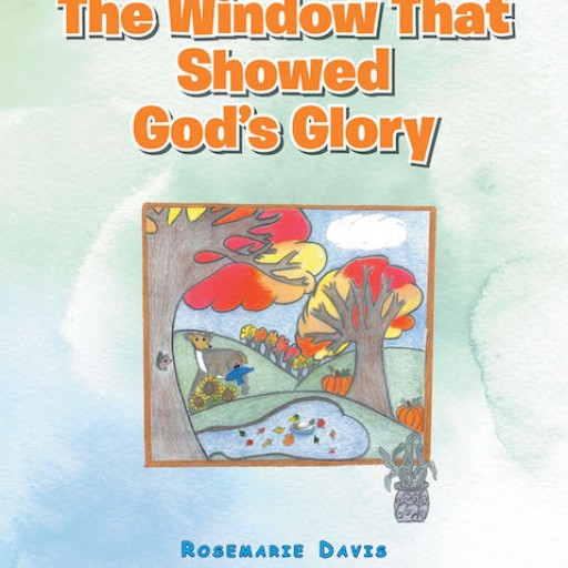 Rosemarie Davis's New Book 'The Window That Showed God's Glory' is a Beautiful Children's Book About All the Ways That God Proves His Existence.