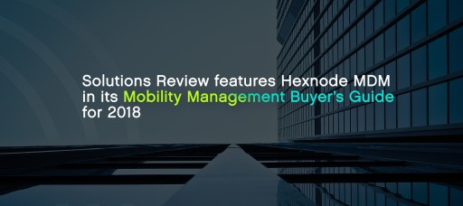 Solutions Review Features Hexnode MDM in its Mobility Management Buyer's Guide for 2018