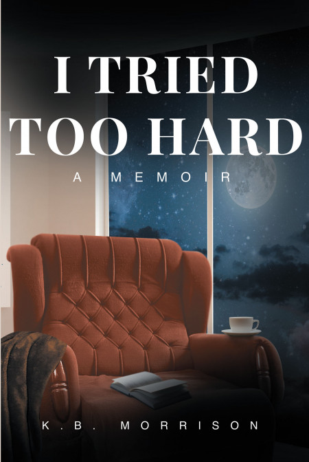 K.B. Morrison’s New Book, ‘I Tried Too Hard: A Memoir’, Is a Heartfelt Reveal of a Journey That Paved Its Own Way and a Woman Who Forgot to Look After Herself