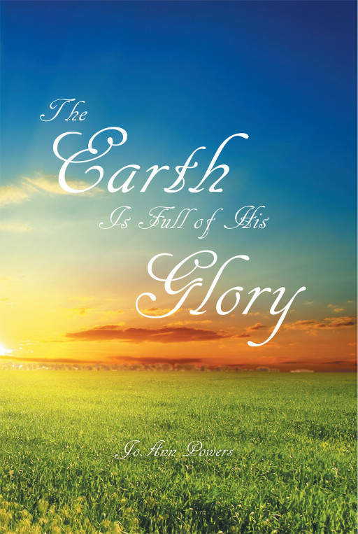 JoAnn Powers' New Book 'The Earth is Full of His Glory' is a Spirit-Filled Read That Brings One to Discover the God's Glory Woven Within His Creations