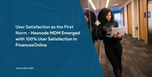 User Satisfaction as the First Norm - Hexnode MDM Emerged With 100% User Satisfaction in FinancesOnline
