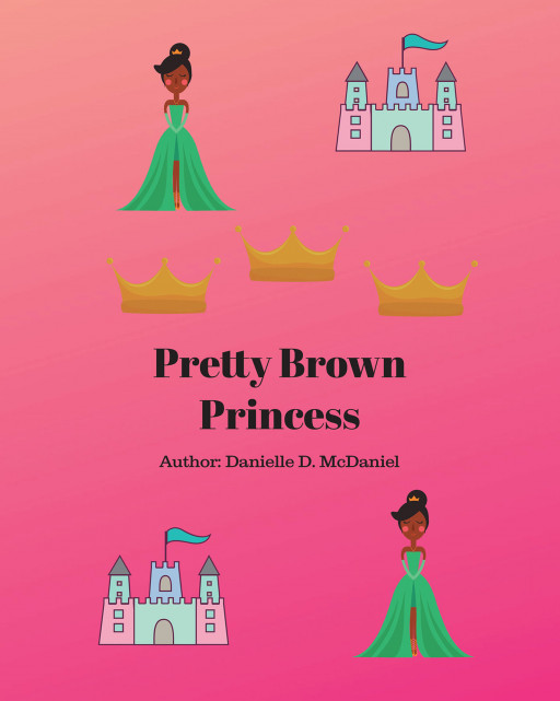 Danielle D. McDaniel's New Book 'Pretty Brown Princess' is a Heartwarming Tale of a Young Girl Who Learns Good Qualities to Be a True Loving Princess
