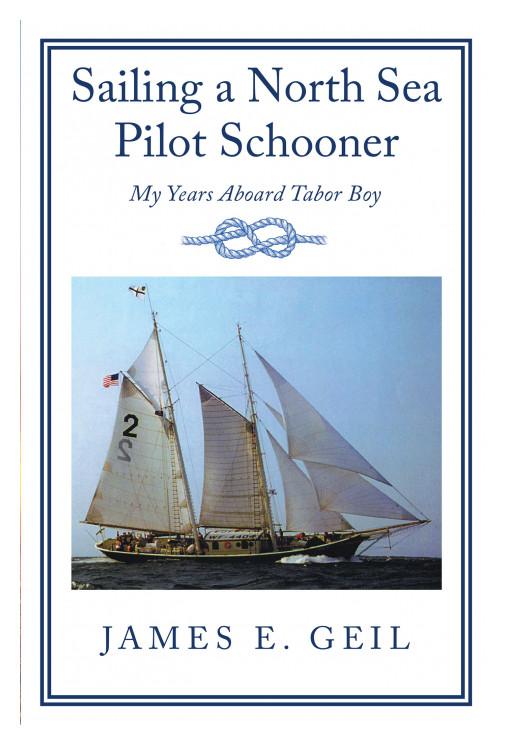 Author James E. Geil's New Book 'Sailing a North Sea Pilot Schooner' is an Exciting, Humorous, and Sometimes Scary Collection of Anecdotes From the Author's Life at Sea