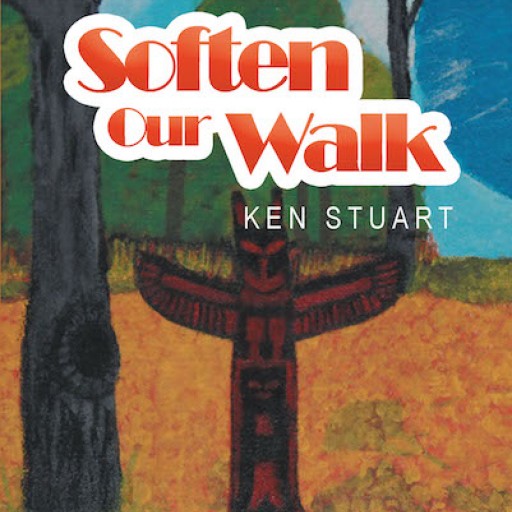 Ken Stuart's New Book, "Soften Our Walk" is a Heartwarming Account Filled With Inspiring Poems That Brighten One's Days.