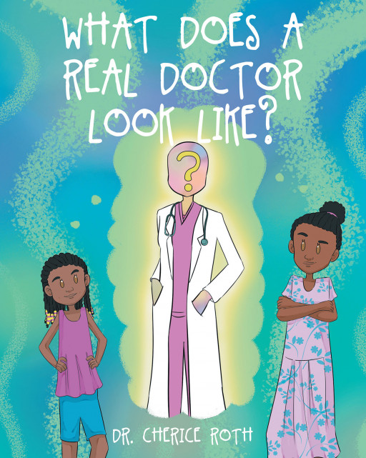 Dr. Cherice Roth's New Book 'What Does a Real Doctor Look Like?' is a Wonderful Read for Kids With a Highly Important Message About Embracing Their Identity