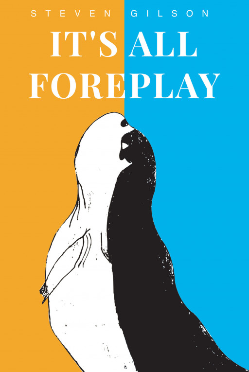 Steven Gilson's New Book, 'It's All Foreplay', Brings a Profound Experience Across Words That Broaden Perspectives and Widen Imaginations