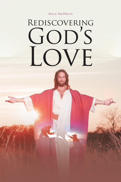 Steve Stellhorn's New Book, 'Rediscovering God's Love', Is a Brilliant Discussion That Aids Readers in Finding Awareness of God's Immense Love