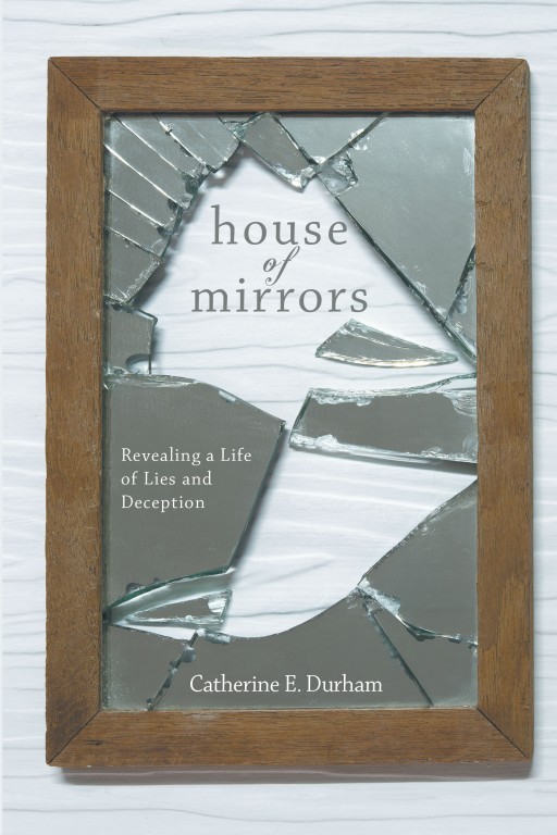 Author Catherine E. Durham's New Book 'House of Mirrors: Revealing a Life of Lies and Deception' is a Deeply Personal Memoir of Marital Grief in the Face of Betrayal