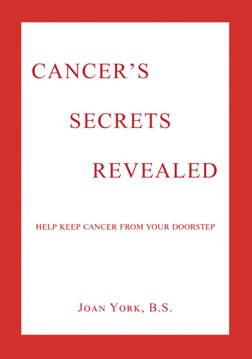 Author Joan York, B.S.'s New Book 'Cancer's Secrets Revealed' Illustrates How Cancer Manages to Surface and Gives Guidelines on How to Stop It in Its Tracks